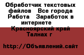 Обработчик текстовых файлов - Все города Работа » Заработок в интернете   . Красноярский край,Талнах г.